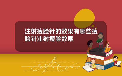 注射瘦脸针的效果有哪些瘦脸针注射瘦脸效果