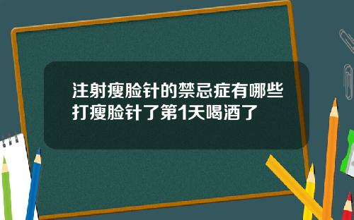 注射瘦脸针的禁忌症有哪些打瘦脸针了第1天喝酒了