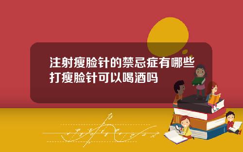 注射瘦脸针的禁忌症有哪些打瘦脸针可以喝酒吗