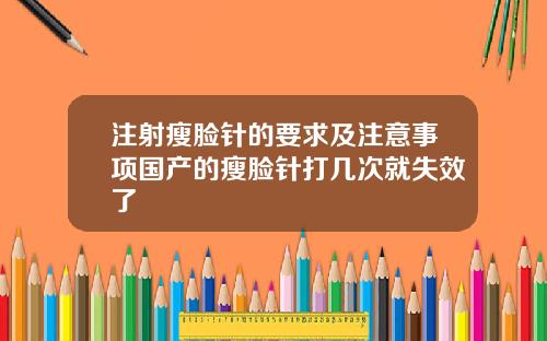 注射瘦脸针的要求及注意事项国产的瘦脸针打几次就失效了