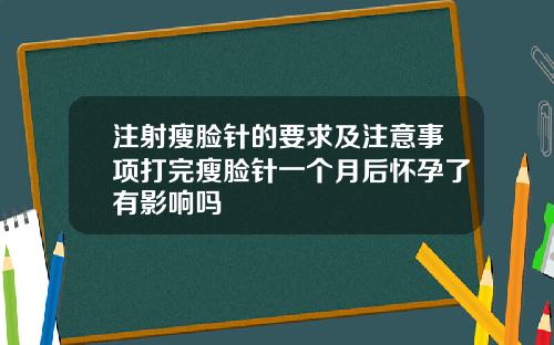 注射瘦脸针的要求及注意事项打完瘦脸针一个月后怀孕了有影响吗