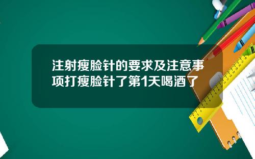 注射瘦脸针的要求及注意事项打瘦脸针了第1天喝酒了
