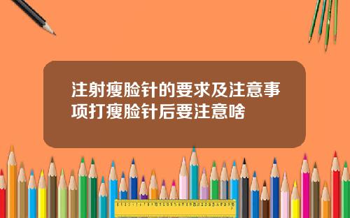注射瘦脸针的要求及注意事项打瘦脸针后要注意啥