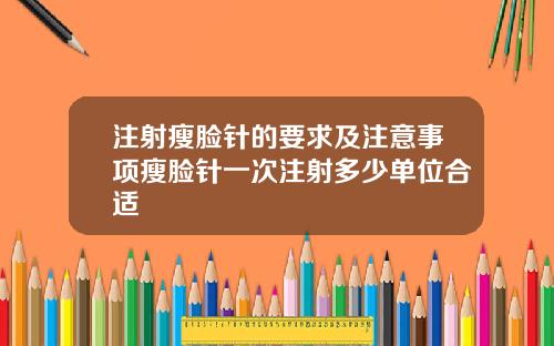 注射瘦脸针的要求及注意事项瘦脸针一次注射多少单位合适