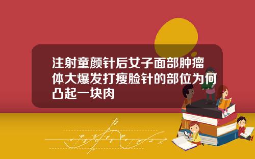 注射童颜针后女子面部肿瘤体大爆发打瘦脸针的部位为何凸起一块肉