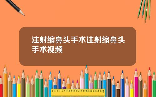 注射缩鼻头手术注射缩鼻头手术视频
