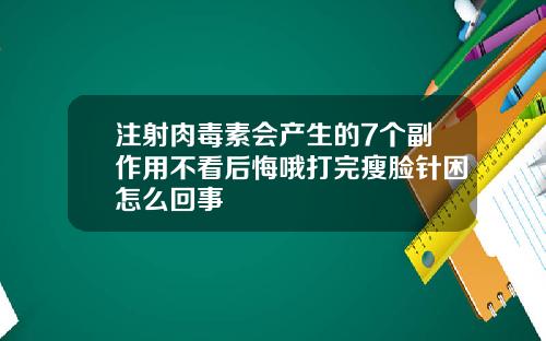 注射肉毒素会产生的7个副作用不看后悔哦打完瘦脸针困怎么回事