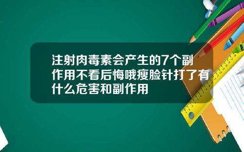 注射肉毒素会产生的7个副作用不看后悔哦瘦脸针打了有什么危害和副作用