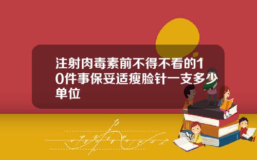 注射肉毒素前不得不看的10件事保妥适瘦脸针一支多少单位