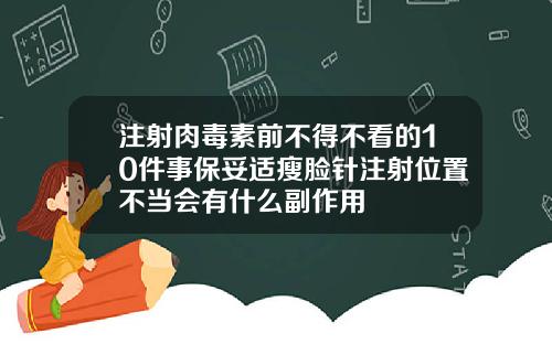 注射肉毒素前不得不看的10件事保妥适瘦脸针注射位置不当会有什么副作用