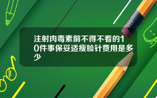 注射肉毒素前不得不看的10件事保妥适瘦脸针费用是多少