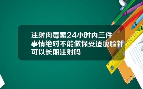 注射肉毒素24小时内三件事情绝对不能做保妥适瘦脸针可以长期注射吗