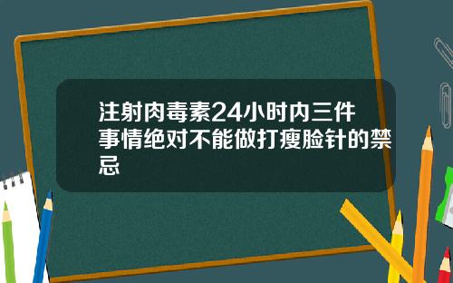 注射肉毒素24小时内三件事情绝对不能做打瘦脸针的禁忌