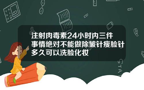 注射肉毒素24小时内三件事情绝对不能做除皱针瘦脸针多久可以洗脸化妆