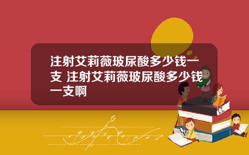 注射艾莉薇玻尿酸多少钱一支 注射艾莉薇玻尿酸多少钱一支啊
