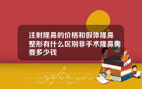 注射隆鼻的价格和假体隆鼻整形有什么区别非手术隆鼻需要多少钱