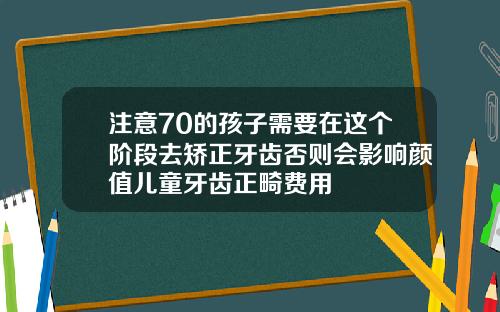 注意70的孩子需要在这个阶段去矫正牙齿否则会影响颜值儿童牙齿正畸费用