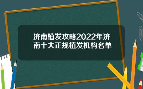 济南植发攻略2022年济南十大正规植发机构名单