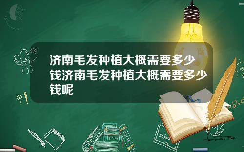 济南毛发种植大概需要多少钱济南毛发种植大概需要多少钱呢