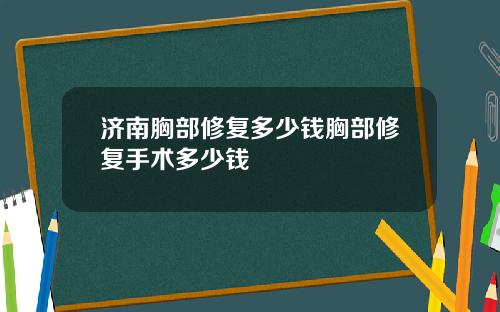 济南胸部修复多少钱胸部修复手术多少钱