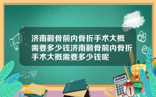济南颧骨前内骨折手术大概需要多少钱济南颧骨前内骨折手术大概需要多少钱呢