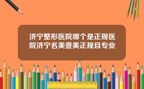 济宁整形医院哪个是正规医院济宁名美壹美正规且专业