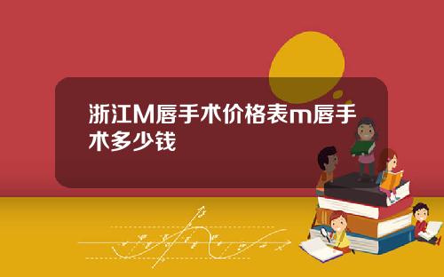 浙江M唇手术价格表m唇手术多少钱