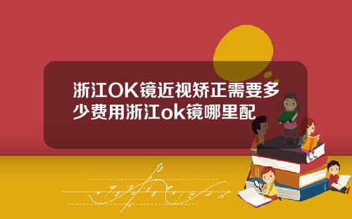 浙江OK镜近视矫正需要多少费用浙江ok镜哪里配