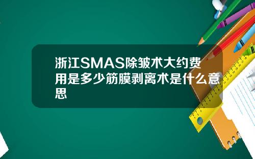 浙江SMAS除皱术大约费用是多少筋膜剥离术是什么意思