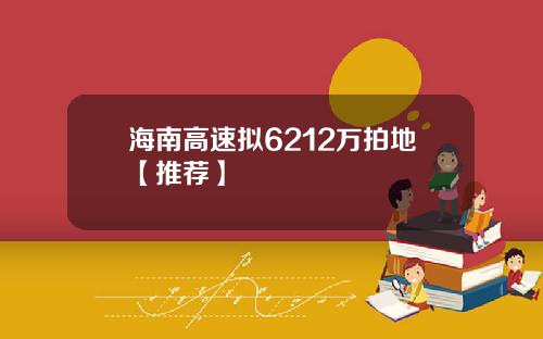 海南高速拟6212万拍地【推荐】