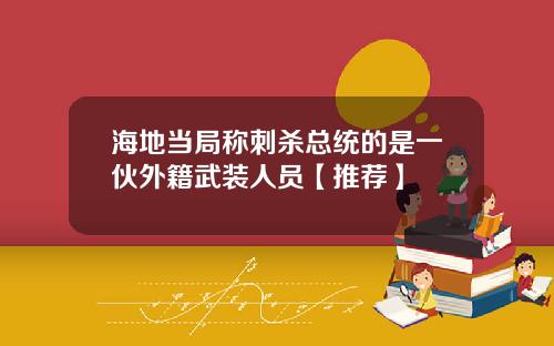 海地当局称刺杀总统的是一伙外籍武装人员【推荐】