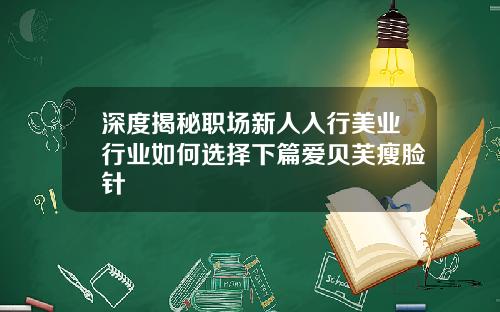 深度揭秘职场新人入行美业行业如何选择下篇爱贝芙瘦脸针