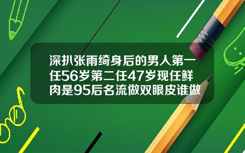 深扒张雨绮身后的男人第一任56岁第二任47岁现任鲜肉是95后名流做双眼皮谁做的好