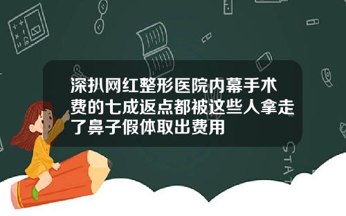 深扒网红整形医院内幕手术费的七成返点都被这些人拿走了鼻子假体取出费用