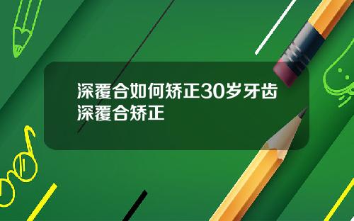 深覆合如何矫正30岁牙齿深覆合矫正
