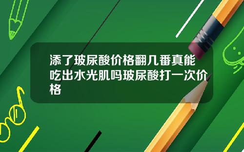 添了玻尿酸价格翻几番真能吃出水光肌吗玻尿酸打一次价格