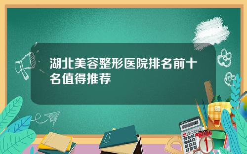 湖北美容整形医院排名前十名值得推荐