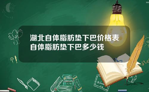 湖北自体脂肪垫下巴价格表自体脂肪垫下巴多少钱