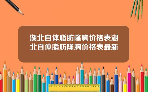 湖北自体脂肪隆胸价格表湖北自体脂肪隆胸价格表最新