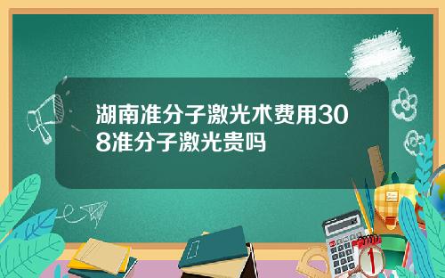 湖南准分子激光术费用308准分子激光贵吗