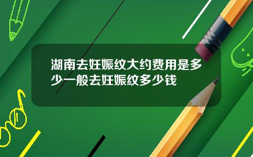 湖南去妊娠纹大约费用是多少一般去妊娠纹多少钱