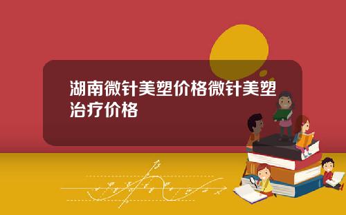 湖南微针美塑价格微针美塑治疗价格