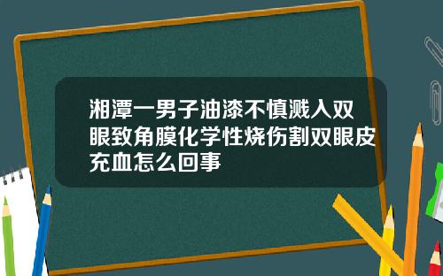 湘潭一男子油漆不慎溅入双眼致角膜化学性烧伤割双眼皮充血怎么回事