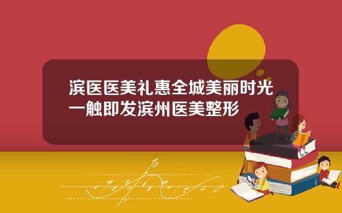 滨医医美礼惠全城美丽时光一触即发滨州医美整形