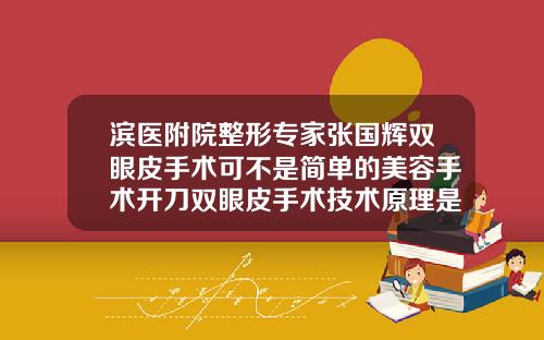 滨医附院整形专家张国辉双眼皮手术可不是简单的美容手术开刀双眼皮手术技术原理是什么