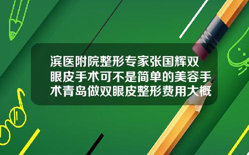 滨医附院整形专家张国辉双眼皮手术可不是简单的美容手术青岛做双眼皮整形费用大概多少