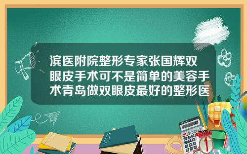 滨医附院整形专家张国辉双眼皮手术可不是简单的美容手术青岛做双眼皮最好的整形医生