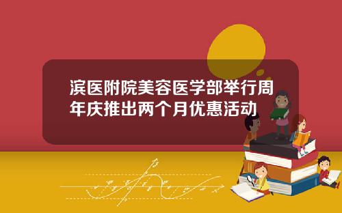 滨医附院美容医学部举行周年庆推出两个月优惠活动