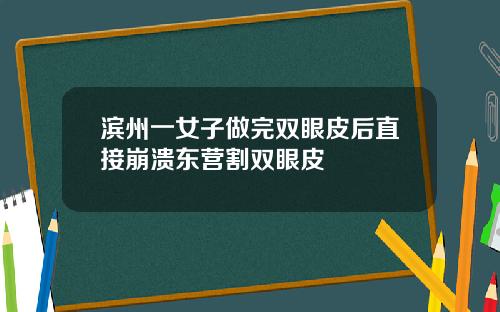 滨州一女子做完双眼皮后直接崩溃东营割双眼皮