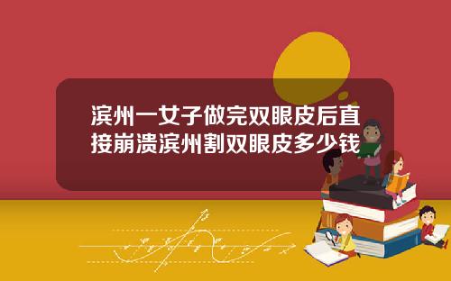 滨州一女子做完双眼皮后直接崩溃滨州割双眼皮多少钱
